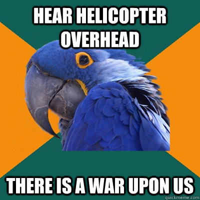 Hear Helicopter Overhead There is a war upon us  Paranoid Parrot