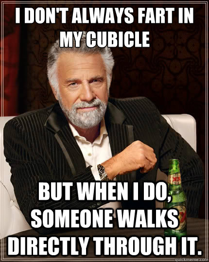 I don't always fart in my cubicle
 But when I do, someone walks directly through it.   The Most Interesting Man In The World