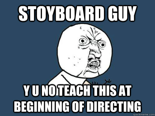 Stoyboard guy y u no teach this at beginning of Directing  Y U No