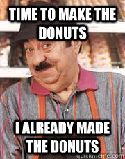 Time To Make the Donuts I already made the donuts - Time To Make the Donuts I already made the donuts  Fred the I already baker