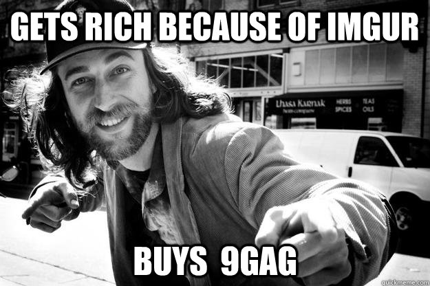 Gets rich Because of imgur buys  9gag - Gets rich Because of imgur buys  9gag  Honest Homeless Man