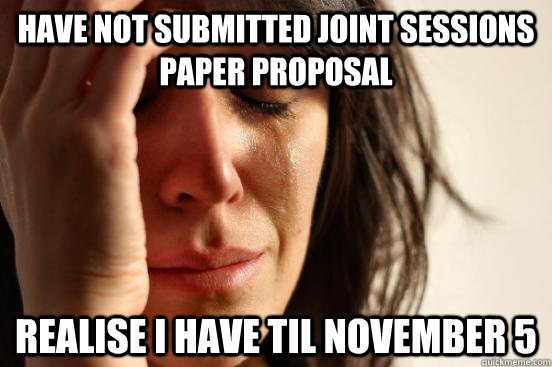 Have not submitted Joint Sessions Paper Proposal Realise I have TIL November 5  First World Problems