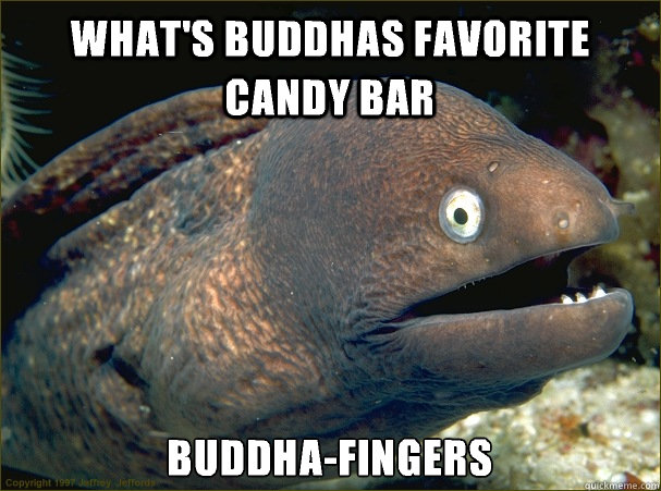 What's Buddhas favorite candy bar Buddha-fingers  Bad Joke Eel