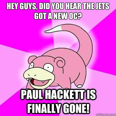 Hey Guys, did you hear the Jets got a new OC? Paul Hackett is finally gone!  Slowpoke