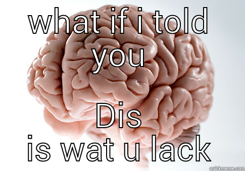 WHAT IF I TOLD YOU DIS IS WAT U LACK Scumbag Brain