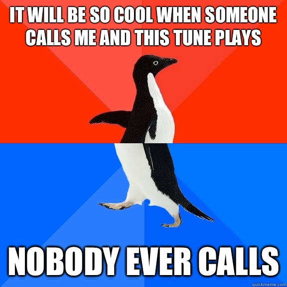 It will be so cool when someone calls me and this tune plays Nobody ever calls  Socially Awesome Awkward Penguin