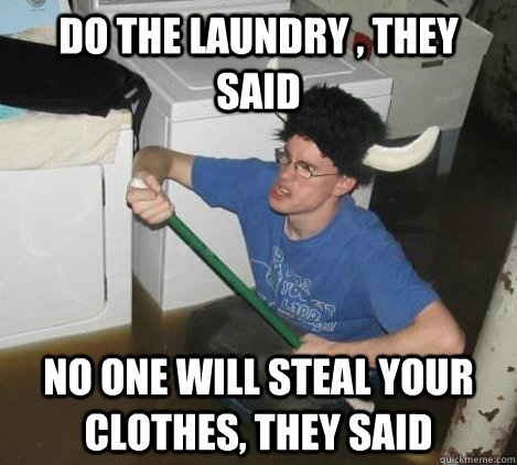 Do the laundry , They said No one will steal your clothes, they said  They said
