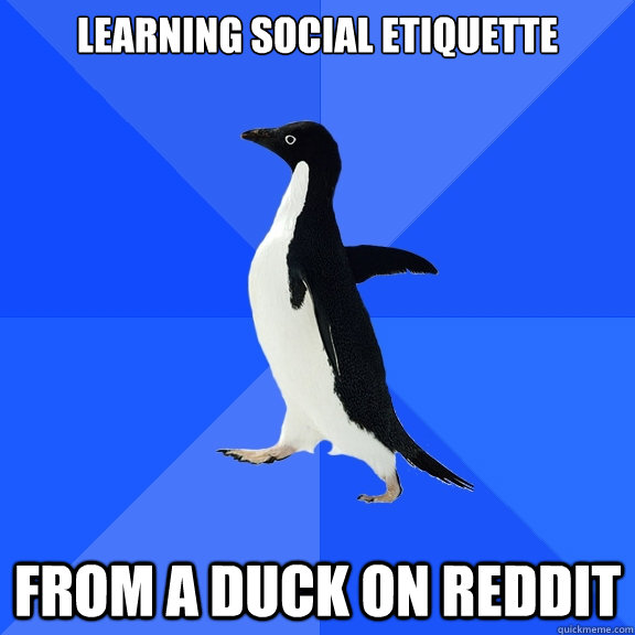 Learning social etiquette from a duck on reddit - Learning social etiquette from a duck on reddit  Socially Awkward Penguin