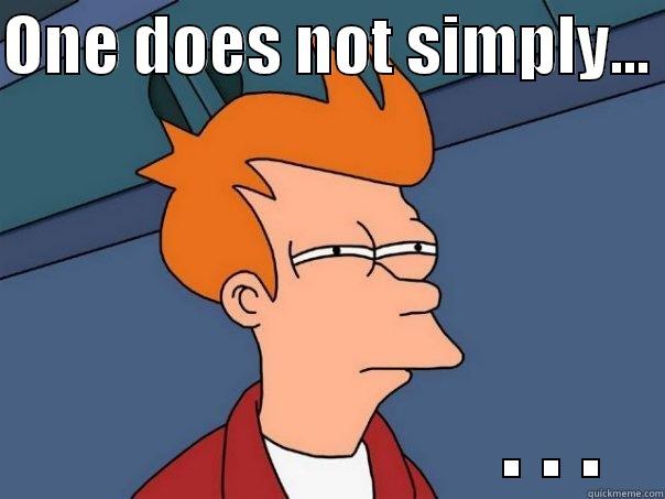 ONE DOES NOT SIMPLY...                         . . . Futurama Fry