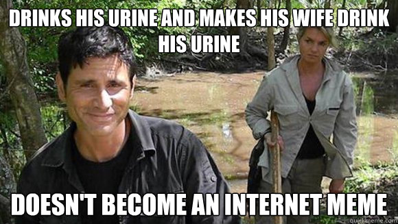 Drinks his urine and makes his wife drink his urine Doesn't become an internet meme  