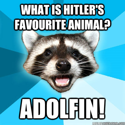 What is Hitler's favourite animal? Adolfin!   Lame Pun Raccoon