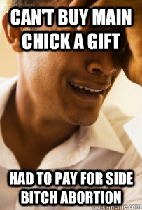 CAN'T BUY MAIN CHICK A GIFT HAD TO PAY FOR SIDE BITCH ABORTION  