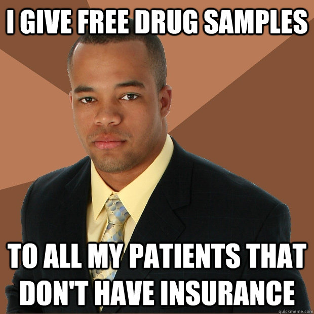 I give free drug samples to all my patients that don't have insurance  Successful Black Man