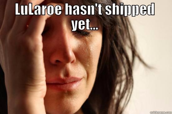 LULAROE HASN'T SHIPPED YET...  First World Problems