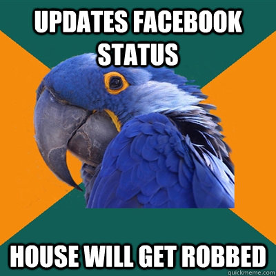 Updates facebook status house will get robbed  Paranoid Parrot