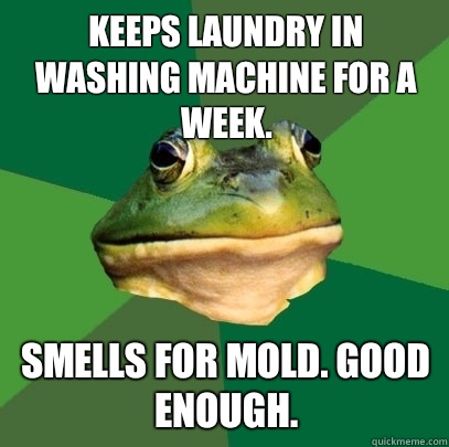 Keeps laundry in washing machine for a week. Smells for mold. Good enough.  Foul Bachelor Frog