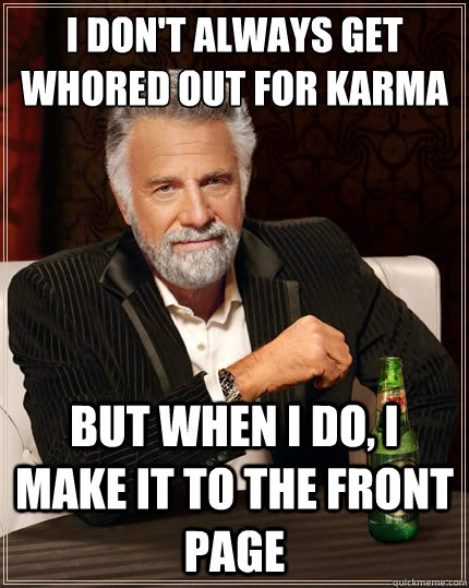 I don't always get whored out for karma But when i do, I make it to the front page  The Most Interesting Man In The World