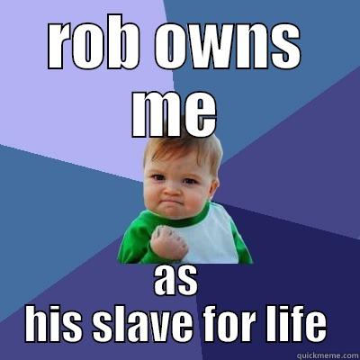 ROB OWNS ME AS HIS SLAVE FOR LIFE Success Kid