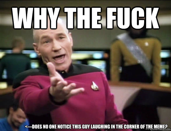 why the fuck <---does no one notice this guy laughing in the corner of the meme?  Annoyed Picard HD