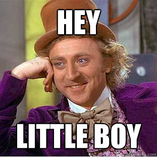 Hey  little boy  Creepy Wonka