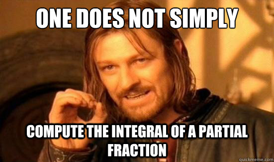 One Does Not Simply Compute the integral of a partial fraction  Boromir