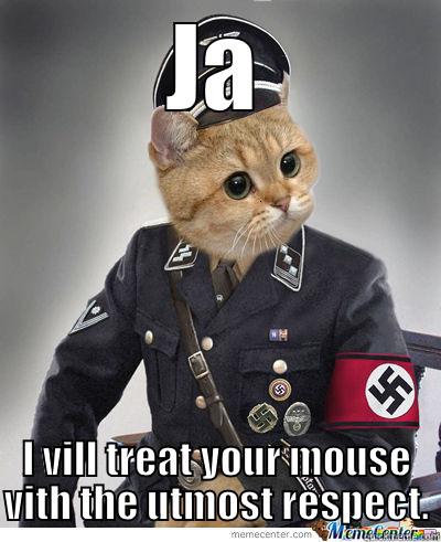 Nazi Cat wants mouse - JA I VILL TREAT YOUR MOUSE VITH THE UTMOST RESPECT. Misc