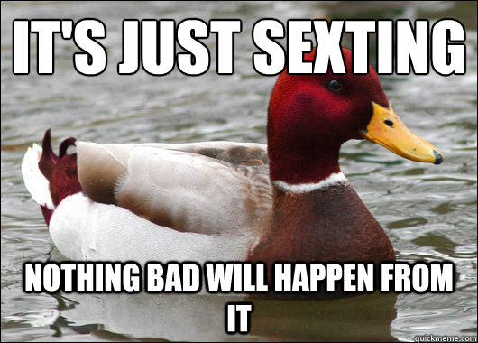 It's just sexting
 Nothing bad will happen from it  Malicious Advice Mallard
