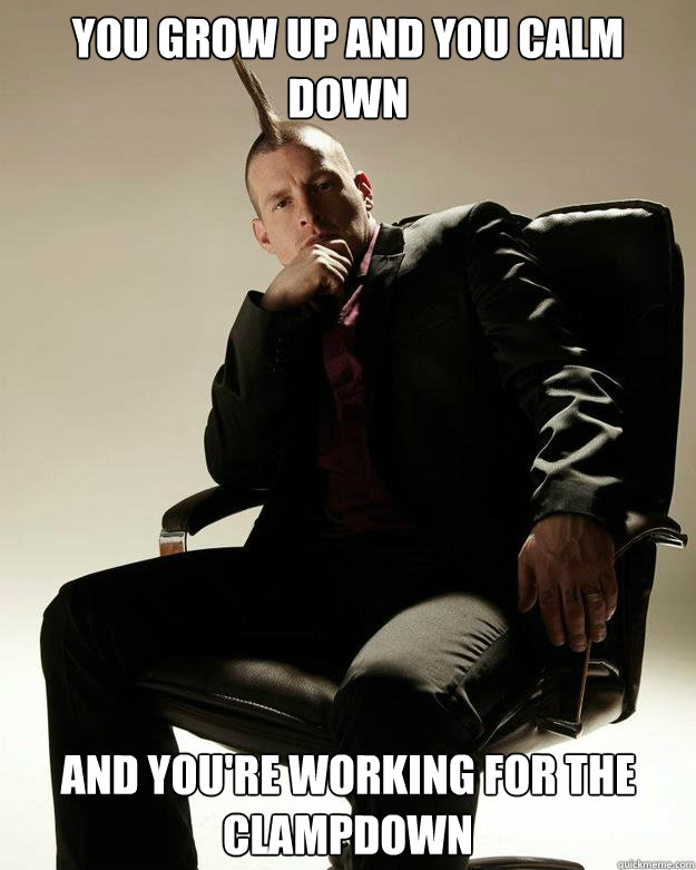 you grow up and you calm down and you're working for the clampdown  