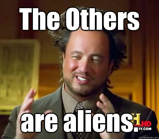 The Others are aliens. - The Others are aliens.  Ancient Aliens