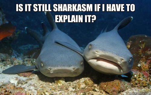 is it still sharkasm if i have to explain it?   Compassionate Shark Friend