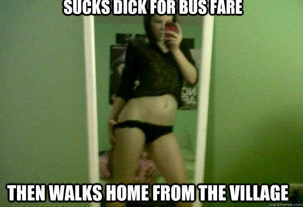 sucks dick for bus fare  then walks home from the village  - sucks dick for bus fare  then walks home from the village   Misc