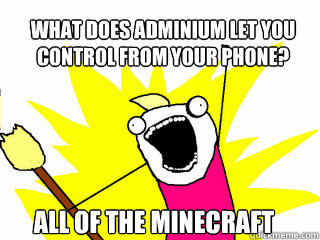 What does Adminium let you
control from your phone? All of the minecraft  All The Things