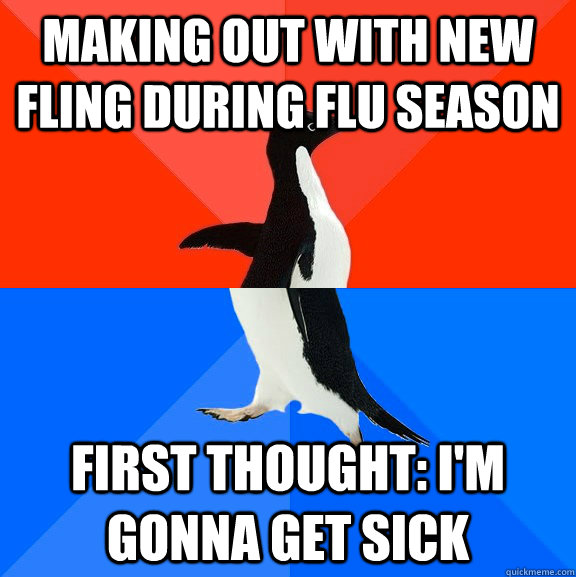 Making out with new fling during flu season First thought: I'm gonna get sick  Socially Awesome Awkward Penguin