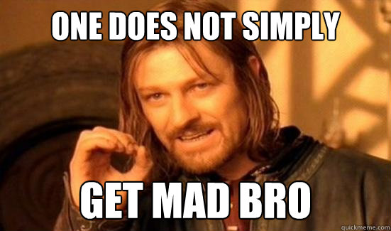 One Does Not Simply get mad bro  Boromir