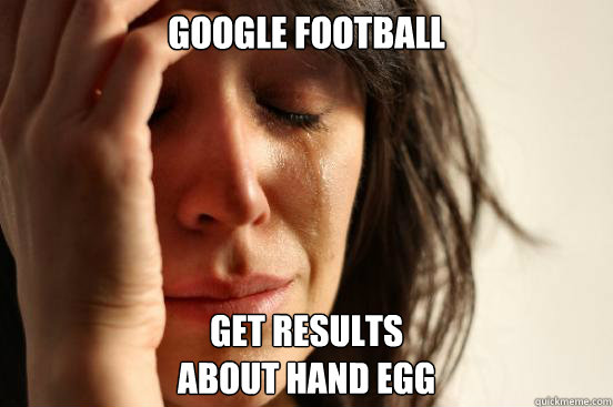 google football get results 
about hand egg  First World Problems