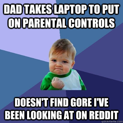 Dad takes laptop to put on parental controls doesn't find gore I've been looking at on reddit  Success Kid