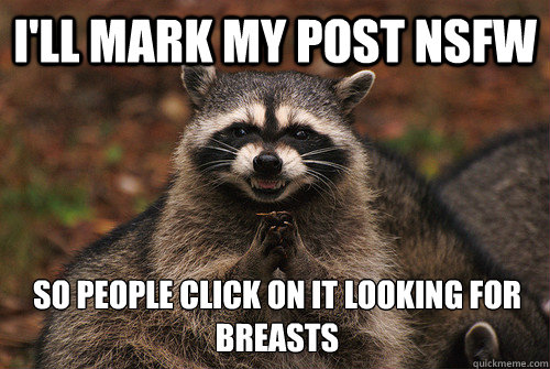 I'll mark my post nsfw So people click on it looking for breasts  Insidious Racoon 2