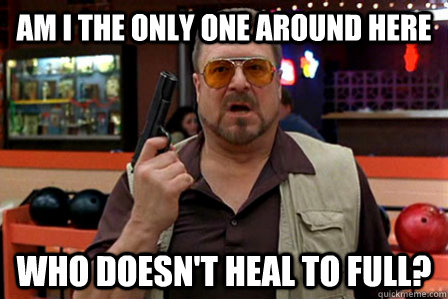 Am I the only one around here Who Doesn't heal to full? - Am I the only one around here Who Doesn't heal to full?  Walter - Big Lebowski