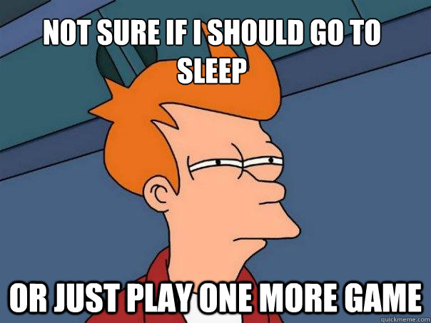 Not sure if i should go to sleep Or just play one more game  Futurama Fry