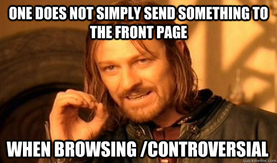 ONE DOES NOT SIMPLY SEND SOMETHING TO THE FRONT PAGE WHEN BROWSING /CONTROVERSIAL  One Does Not Simply