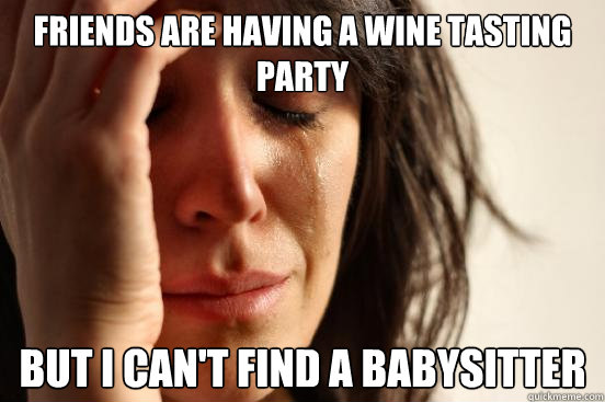 friends are having a wine tasting party but i can't find a babysitter  First World Problems