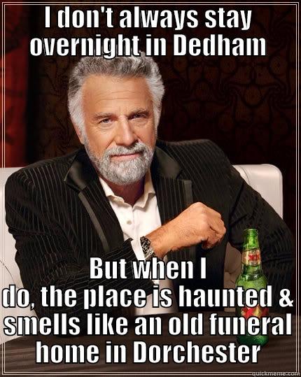I DON'T ALWAYS STAY OVERNIGHT IN DEDHAM BUT WHEN I DO, THE PLACE IS HAUNTED & SMELLS LIKE AN OLD FUNERAL HOME IN DORCHESTER The Most Interesting Man In The World