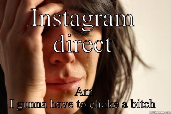 INSTAGRAM DIRECT AM I GUNNA HAVE TO CHOKE A BITCH  First World Problems