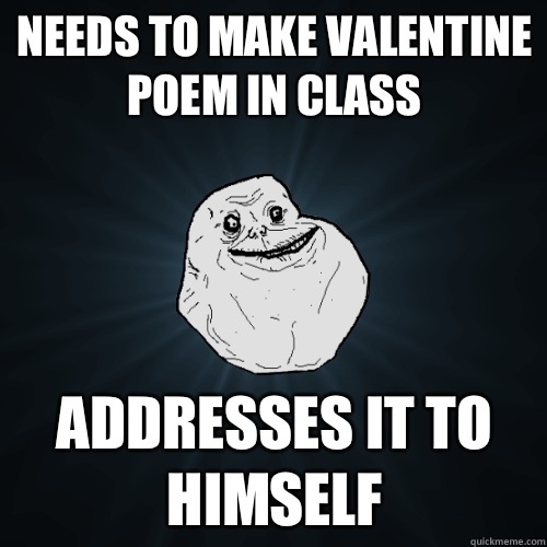 Needs to make valentine poem in class Addresses it to himself  Forever Alone