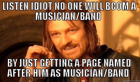 LISTEN IDIOT NO ONE WILL BCOM A MUSICIAN/BAND  BY JUST GETTING A PAGE NAMED AFTER HIM AS MUSICIAN/BAND  Boromir