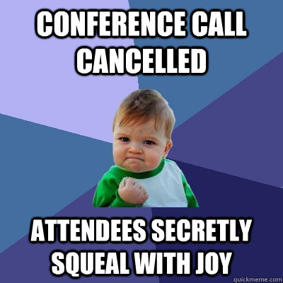 CONFERENCE CALL CANCELLED ATTENDEES SECRETLY SQUEAL WITH JOY - CONFERENCE CALL CANCELLED ATTENDEES SECRETLY SQUEAL WITH JOY  Success Kid