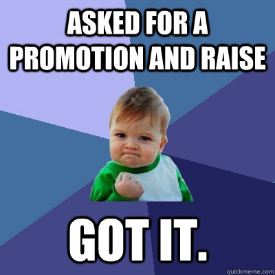 Asked for a promotion and raise Got it.  Success Kid