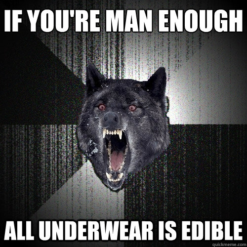 if you're man enough
 all underwear is edible - if you're man enough
 all underwear is edible  Insanity Wolf