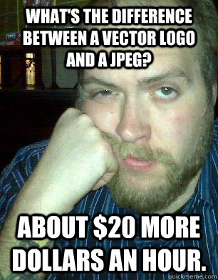 What's the difference between a vector logo and a jpeg? about $20 more dollars an hour.  