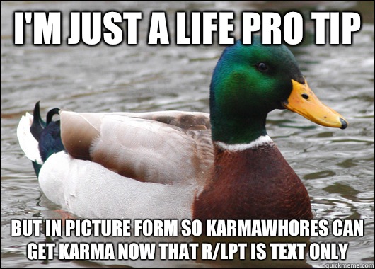 I'm just a life pro tip But in picture form so karmawhores can get karma now that r/LPT is text only  Actual Advice Mallard